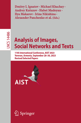 Analysis of Images, Social Networks and Texts: 11th International Conference, AIST 2023, Yerevan, Armenia, September 28-30, 2023, Revised Selected Papers - Ignatov, Dmitry I. (Editor), and Khachay, Michael (Editor), and Kutuzov, Andrey (Editor)