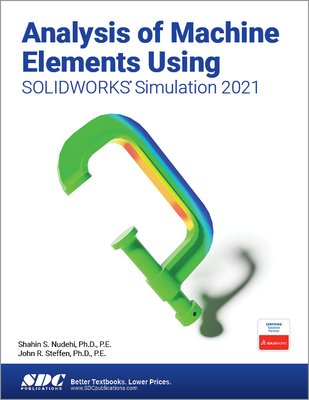 Analysis of Machine Elements Using SOLIDWORKS Simulation 2021 - Nudehi, Shahin S., and Steffen, John R.