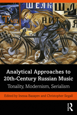 Analytical Approaches to 20th-Century Russian Music: Tonality, Modernism, Serialism - Bazayev, Inessa (Editor), and Segall, Christopher (Editor)