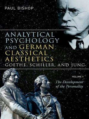 Analytical Psychology and German Classical Aesthetics: Goethe, Schiller, and Jung, Volume 1: The Development of the Personality - Bishop, Paul