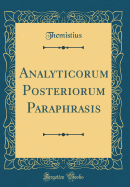 Analyticorum Posteriorum Paraphrasis (Classic Reprint)
