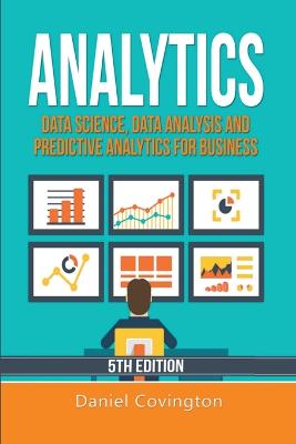 Analytics: Data Science, Data Analysis and Predictive Analytics for Business - Covington, Daniel