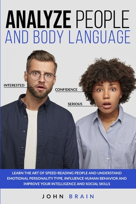 Analyze People and Body Language: Learn the Art of Speed-Reading People and Understand Emotional Personality Type, Influence Human Behavior and Improve your Intelligence and Social Skills - Brain, John