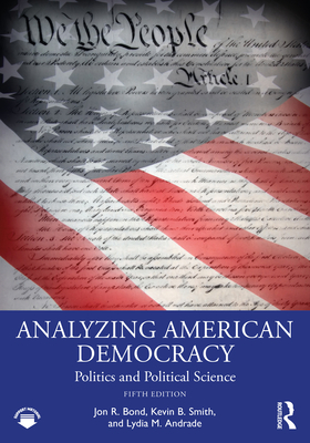 Analyzing American Democracy: Politics and Political Science - Bond, Jon R, and Smith, Kevin B, and Andrade, Lydia M
