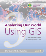 Analyzing Our World Using GIS: Our World GIS Education, Level 3