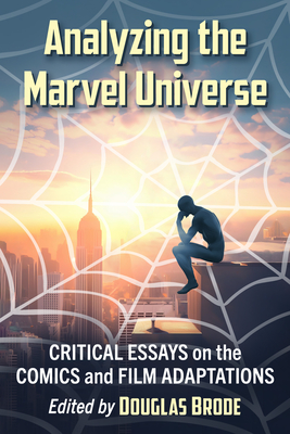 Analyzing the Marvel Universe: Critical Essays on the Comics and Film Adaptations - Brode, Douglas (Editor)