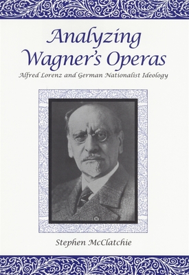 Analyzing Wagner's Operas: Alfred Lorenz and German Nationalist Ideology - McClatchie, Stephen