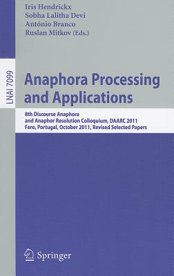 Anaphora Processing and Applications: 8th Discourse Anaphora and Anaphor Resolution Colloquium, DAARC 2011, Faro Portugal, October 6-7, 2011. Revised Selected Papers - Hendrickx, Iris (Editor), and Lalitha Devi, Sobha (Editor), and Branco, Antnio (Editor)