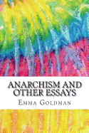 Anarchism and Other Essays: Includes MLA Style Citations for Scholarly Secondary Sources, Peer-Reviewed Journal Articles and Critical Academic Research Essays (Squid Ink Classics)