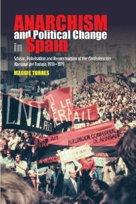 Anarchism and Political Change in Spain: Schism, Polarisation and Reconstruction of the Confederacion Nacional del Trabajo, 1939-1979 - Torres, Maggie