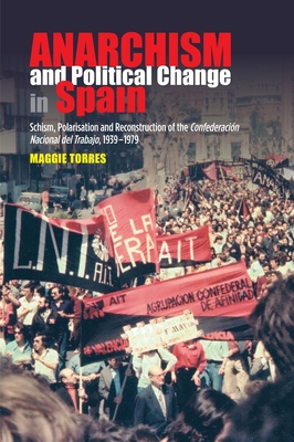 Anarchism and Political Change in Spain: Schism, Polarisation and Reconstruction of the Confederacion Nacional del Trabajo, 1939-1979 - Torres, Maggie