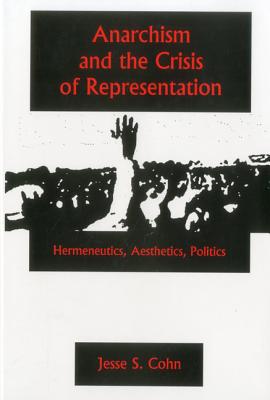 Anarchism and the Crisis or Represe: Hermeneutics, Aesthetics, Politics - Cohn, Jesse S, and Brown, Barry A, and Conway, Christopher