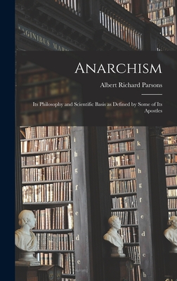 Anarchism: Its Philosophy and Scientific Basis as Defined by Some of Its Apostles - Parsons, Albert Richard