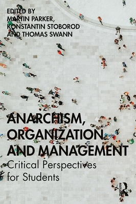 Anarchism, Organization and Management: Critical Perspectives for Students - Parker, Martin (Editor), and Stoborod, Konstantin (Editor), and Swann, Thomas (Editor)