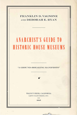 Anarchist's Guide to Historic House Museums - Vagnone, Franklin D, and Ryan, Deborah E