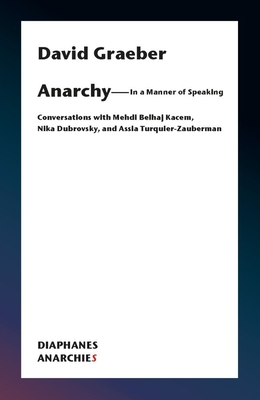 Anarchy-In a Manner of Speaking - Conversations with Mehdi Belhaj Kacem, Nika Dubrovsky, and Assia Turquier-Zauberman - Graeber, David