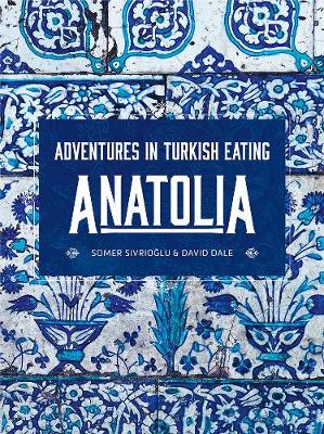 Anatolia: Adventures in Turkish eating - Sivrioglu, Somer, and Dale, David