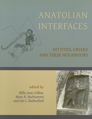 Anatolian Interfaces: Hittites, Greeks and Their Neighbours - Collins, Billie Jean, and Bachvarova, Mary R, and Rutherford, Ian