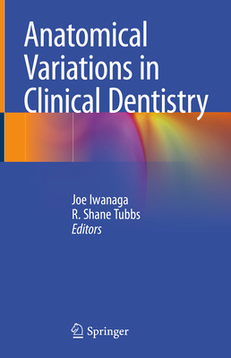 Anatomical Variations in Clinical Dentistry - Iwanaga, Joe (Editor), and Tubbs, R. Shane, PhD (Editor)