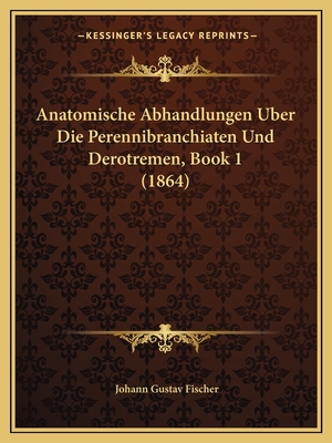 Anatomische Abhandlungen Uber Die Perennibranchiaten Und Derotremen, Book 1 (1864) - Fischer, Johann Gustav