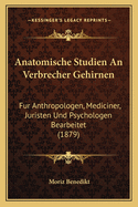 Anatomische Studien an Verbrecher-Gehirnen: Fur Anthropologen, Mediciner, Juristen Und Psychologen