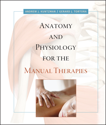 Anatomy and Physiology for the Manual Therapies - Kuntzman, Andrew, and Tortora, Gerard J