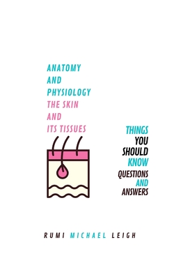 Anatomy and physiology, the skin and its tissues: Things you should know (Questions and answers) - Leigh, Rumi Michael