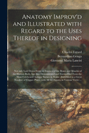 Anatomy Improv'd and Illustrated With Regard to the Uses Thereof in Designing: Not Only Laid Down From an Examen of the Bones and Muscles of the Human Body, but Also Demonstrated and Exemplified From the Most Celebrated Antique Statues in Rome: ...