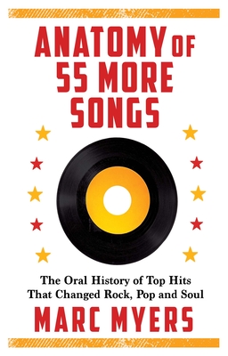 Anatomy of 55 More Songs: The Oral History of Top Hits That Changed Rock, Pop and Soul - Myers, Marc