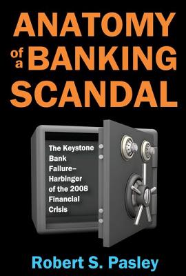 Anatomy of a Banking Scandal: The Keystone Bank Failure-Harbinger of the 2008 Financial Crisis - Pasley, Robert S