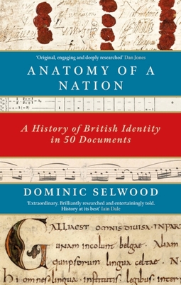 Anatomy of a Nation: A History of British Identity in 50 Documents - Selwood, Dominic