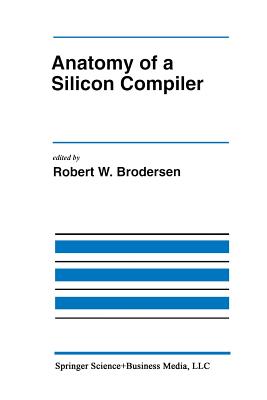 Anatomy of a Silicon Compiler - Brodersen, Robert W (Editor)