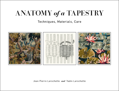 Anatomy of a Tapestry: Techniques, Materials, Care - Larochette, Jean Pierre, and Larochette, Yadin, and Lurie, Yael