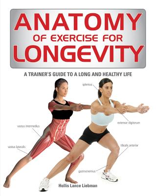Anatomy of Exercise for Longevity: A Trainer's Guide to a Long and Healthy Life - Liebman, Hollis Lance