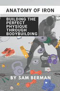 "Anatomy of Iron: Building the Perfect Physique through Bodybuilding"
