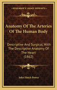 Anatomy of the Arteries of the Human Body: Descriptive and Surgical, with the Descriptive Anatomy of the Heart. Authorized and Adopted by the Surgeon-General of the United States Army for Use in Field and General Hospitals