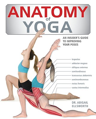 Anatomy of Yoga: An Instructor's Inside Guide to Improving Your Poses - Ellsworth, Abigail, Dr.