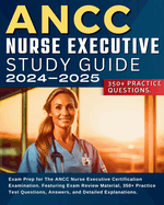 ANCC Nurse Executive Study Guide: Exam Prep for The ANCC Nurse Executive Certification Examination. Featuring Exam Review Material, 350+ Practice Test Questions, Answers, and Detailed Explanations.