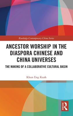 Ancestor Worship in the Diaspora Chinese and China Universes: The Making of a Collaborative Cultural Basin - Kuah, Khun Eng