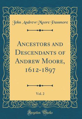 Ancestors and Descendants of Andrew Moore, 1612-1897, Vol. 2 (Classic Reprint) - Passmore, John Andrew Moore