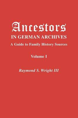 Ancestors in German Archives. Volume I - Wright, Raymond S, III, and Rives, Nathan S, and Kirkham, Mirjam J Saskia Schi