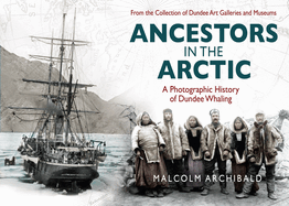 Ancestors in the Arctic: A Photographic History of Dundee Whaling
