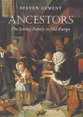 Ancestors: The Loving Family in Old Europe - Ozment, Steven
