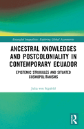 Ancestral Knowledges and Postcoloniality in Contemporary Ecuador: Epistemic Struggles and Situated Cosmopolitanisms