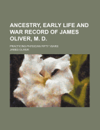 Ancestry, Early Life and War Record of James Oliver, M. D: Practicing Physician Fifty Years (Classic Reprint)