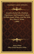 Ancestry, Early Life, Christian Experience, And Extensive Labors Of Elder James White, And His Wife, Mrs. Ellen G. White (1880)