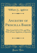 Ancestry of Priscilla Baker: Who Lived 1674-1731, and Was Wife of Isaac Appleton, of Ipewich (Classic Reprint)