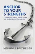 Anchor to Your Strengths: Combining the Science of Who You Are with the Chemistry of Essential Oils