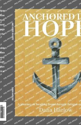Anchored in hope: A journey of healing from chronic fatigue syndrome - Harlow, Dana