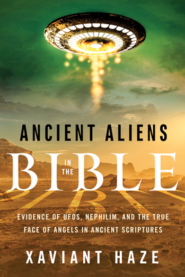 Ancient Aliens in the Bible: Evidence of Ufos, Nephilim, and the True Face of Angels in Ancient Scriptures - Haze, Xaviant, and Biglino, Mauro (Foreword by)